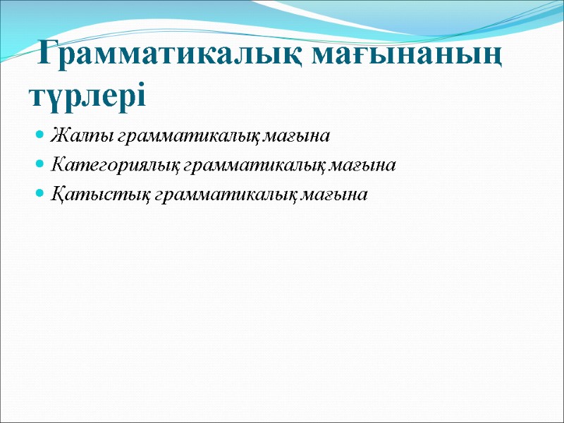 Грамматикалық мағынаның түрлері   Жалпы грамматикалық мағына Категориялық грамматикалық мағына  Қатыстық грамматикалық